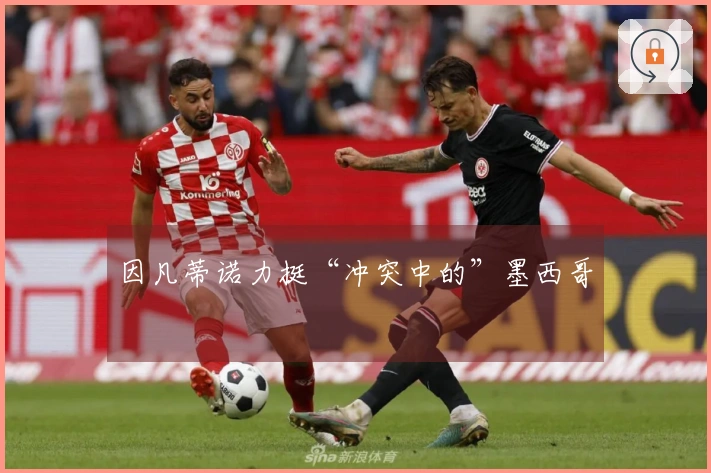 因凡蒂诺力挺“冲突中的”墨西哥