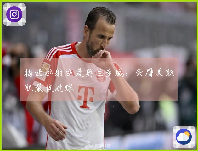 梅西远射逆袭奥兰多城，荣膺美职联最佳进球