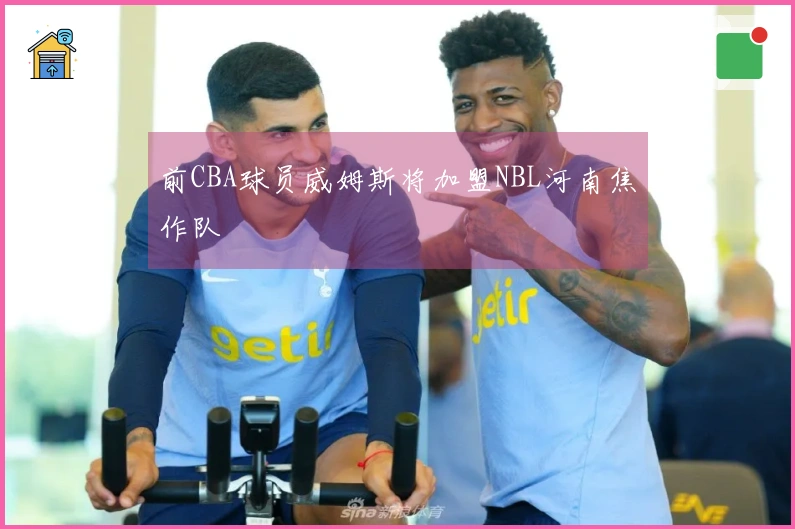 前CBA球员威姆斯将加盟NBL河南焦作队