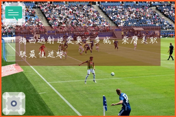 梅西远射逆袭奥兰多城，荣膺美职联最佳进球