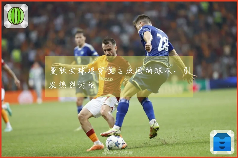 曼联女球迷穿复古坎通纳球衣，引发热烈讨论