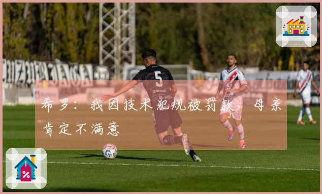 希罗：我因技术犯规被罚款，母亲肯定不满意