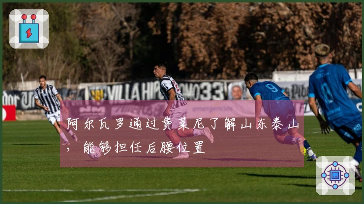 阿尔瓦罗通过费莱尼了解山东泰山，能够担任后腰位置