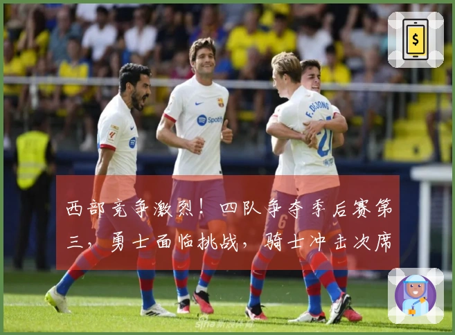 西部竞争激烈！四队争夺季后赛第三，勇士面临挑战，骑士冲击次席