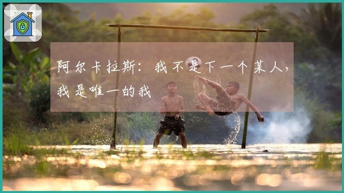 阿尔卡拉斯：我不是下一个某人，我是唯一的我