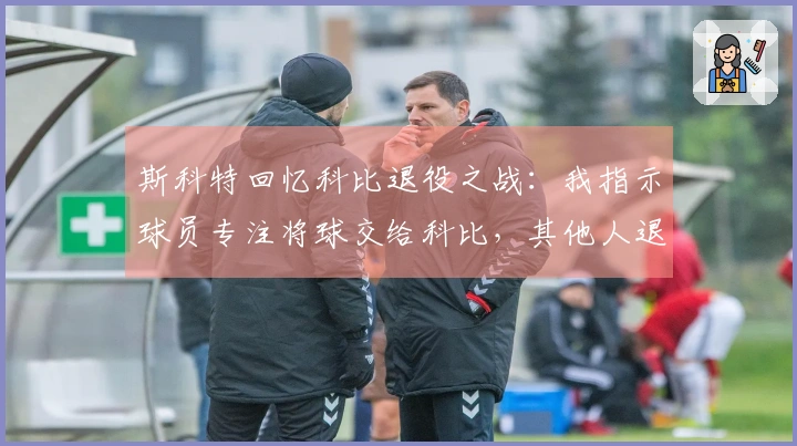 斯科特回忆科比退役之战：我指示球员专注将球交给科比，其他人退开