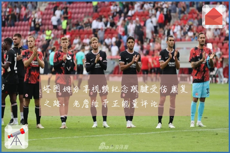 塔图姆分享视频纪念跟腱受伤康复之路，老詹给予正能量评论