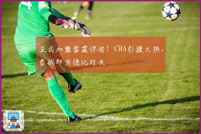 正式加盟雷霆悍将！CBA引援火热，首战即为德比对决