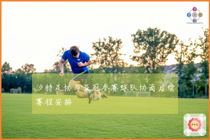 沙特足协与亚冠参赛球队协商后续赛程安排