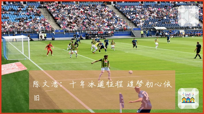 陈文浩：十年冰道征程 追梦初心依旧