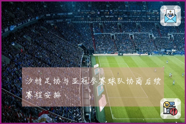 沙特足协与亚冠参赛球队协商后续赛程安排