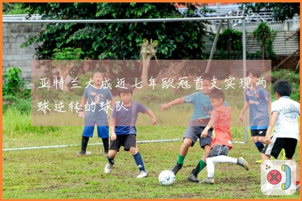 亚特兰大成近七年欧冠首支实现两球逆转的球队