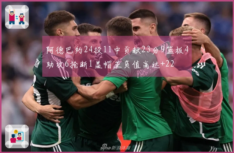 阿德巴约24投11中贡献23分9篮板4助攻6抢断1盖帽正负值高达+22