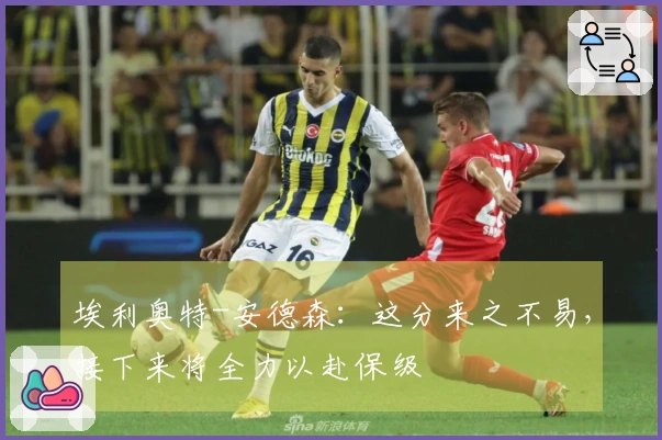 埃利奥特-安德森：这分来之不易，接下来将全力以赴保级